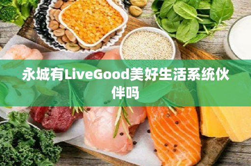 永城有LiveGood美好生活系统伙伴吗