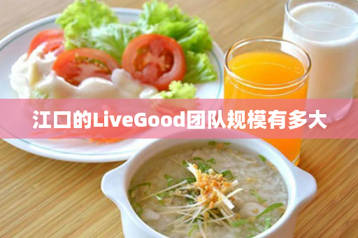 江口的LiveGood团队规模有多大