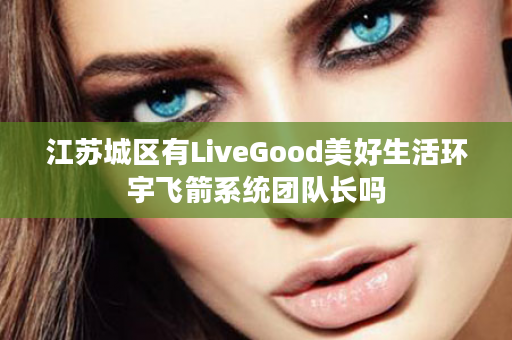 江苏城区有LiveGood美好生活环宇飞箭系统团队长吗