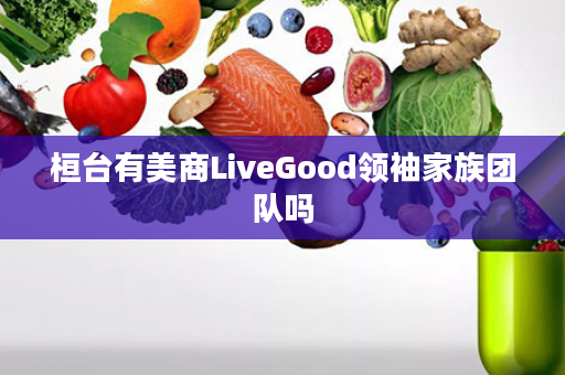 桓台有美商LiveGood领袖家族团队吗