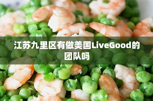 江苏九里区有做美国LiveGood的团队吗