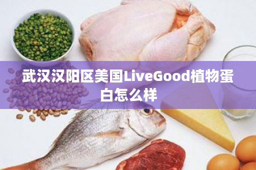 武汉汉阳区美国LiveGood植物蛋白怎么样