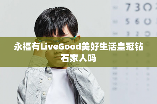 永福有LiveGood美好生活皇冠钻石家人吗