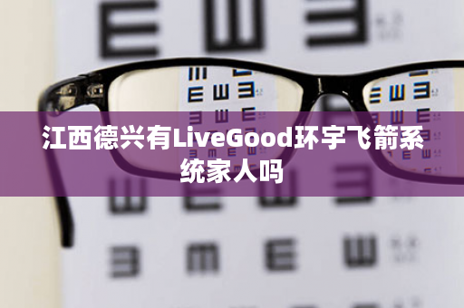 江西德兴有LiveGood环宇飞箭系统家人吗