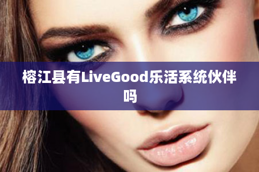 榕江县有LiveGood乐活系统伙伴吗