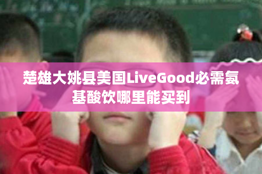 楚雄大姚县美国LiveGood必需氨基酸饮哪里能买到