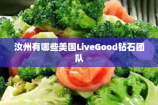 汝州有哪些美国LiveGood钻石团队