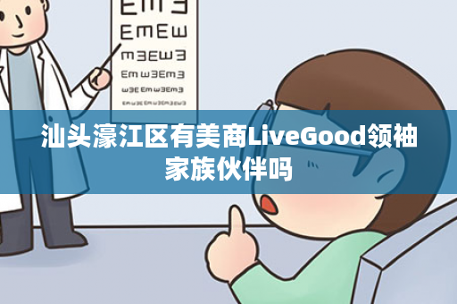 汕头濠江区有美商LiveGood领袖家族伙伴吗