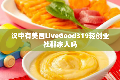 汉中有美国LiveGood319轻创业社群家人吗