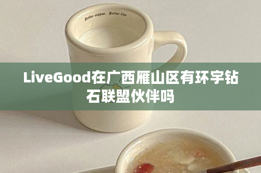 LiveGood在广西雁山区有环宇钻石联盟伙伴吗