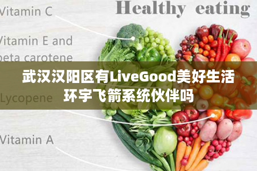 武汉汉阳区有LiveGood美好生活环宇飞箭系统伙伴吗