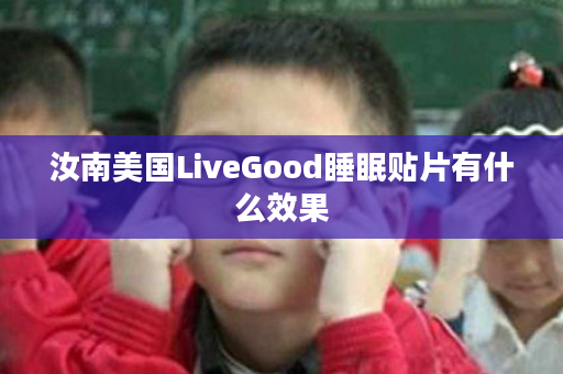 汝南美国LiveGood睡眠贴片有什么效果