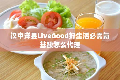 汉中洋县LiveGood好生活必需氨基酸怎么代理