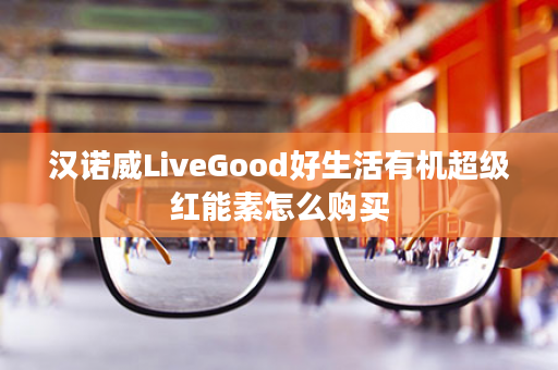 汉诺威LiveGood好生活有机超级红能素怎么购买