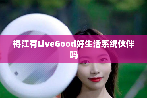 梅江有LiveGood好生活系统伙伴吗