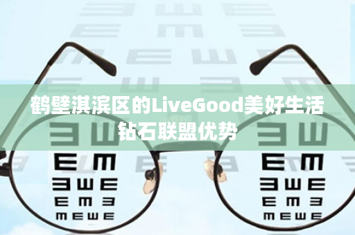 鹤壁淇滨区的LiveGood美好生活钻石联盟优势