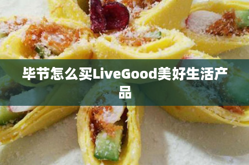 毕节怎么买LiveGood美好生活产品