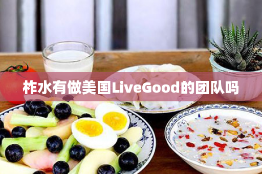 柞水有做美国LiveGood的团队吗