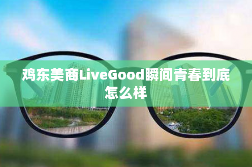 鸡东美商LiveGood瞬间青春到底怎么样