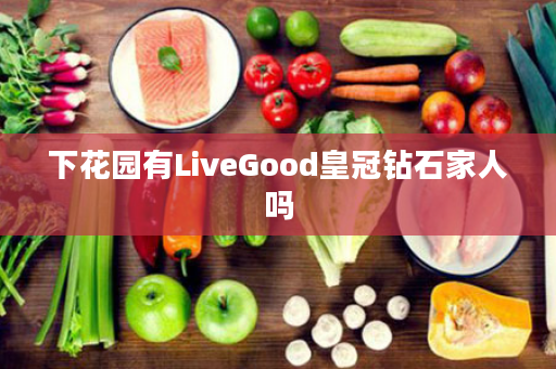 下花园有LiveGood皇冠钻石家人吗