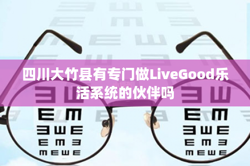 四川大竹县有专门做LiveGood乐活系统的伙伴吗