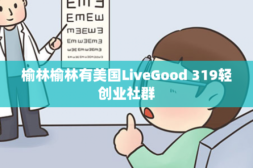 榆林榆林有美国LiveGood 319轻创业社群