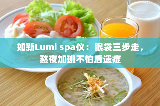 如新Lumi spa仪：眼袋三步走，熬夜加班不怕后遗症