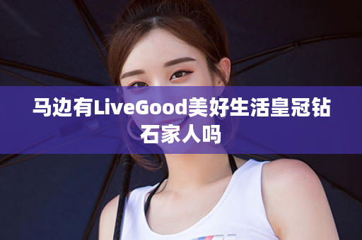 马边有LiveGood美好生活皇冠钻石家人吗