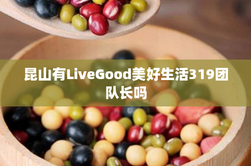 昆山有LiveGood美好生活319团队长吗