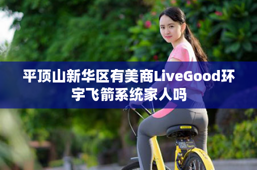 平顶山新华区有美商LiveGood环宇飞箭系统家人吗