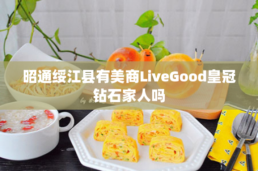 昭通绥江县有美商LiveGood皇冠钻石家人吗