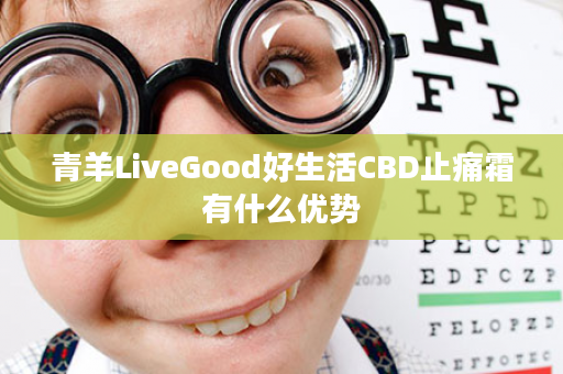 青羊LiveGood好生活CBD止痛霜有什么优势