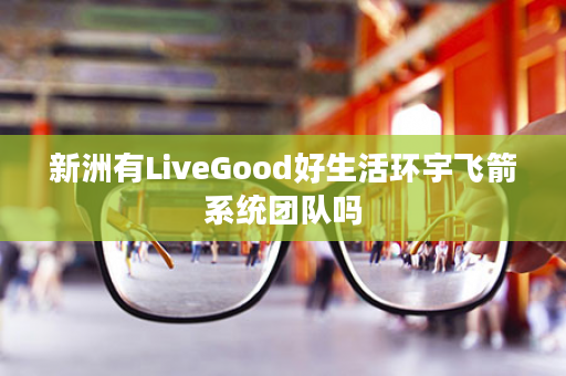 新洲有LiveGood好生活环宇飞箭系统团队吗