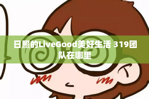 日照的LiveGood美好生活 319团队在哪里