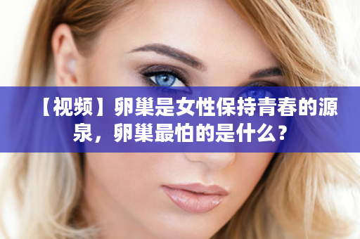 【视频】卵巢是女性保持青春的源泉，卵巢最怕的是什么？