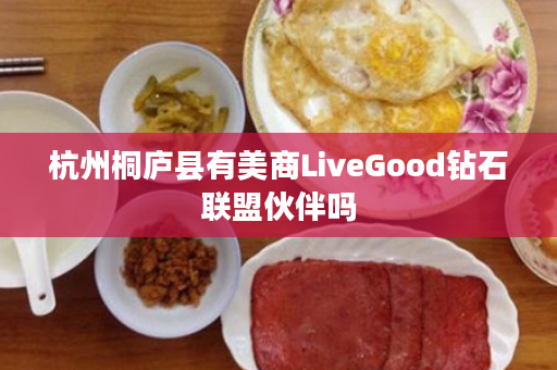 杭州桐庐县有美商LiveGood钻石联盟伙伴吗