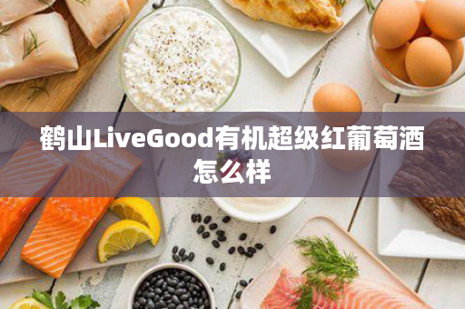 鹤山LiveGood有机超级红葡萄酒怎么样