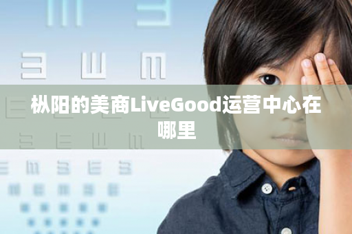 枞阳的美商LiveGood运营中心在哪里