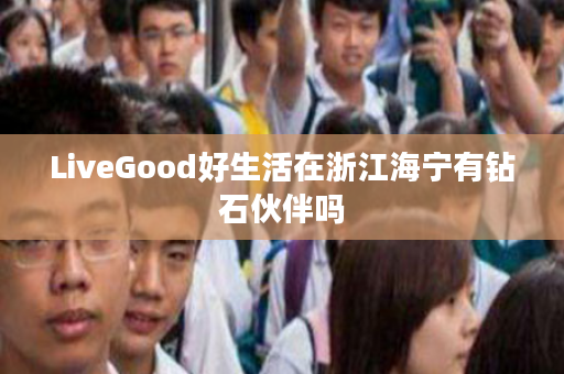 LiveGood好生活在浙江海宁有钻石伙伴吗