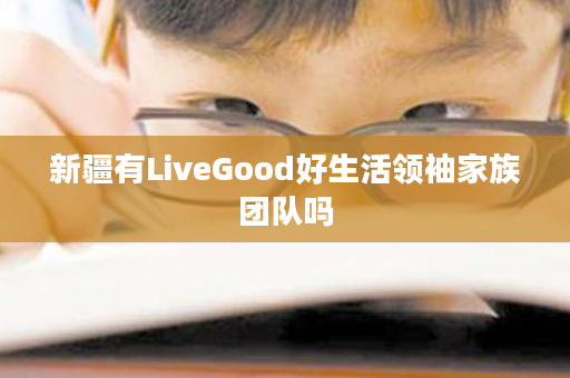 新疆有LiveGood好生活领袖家族团队吗