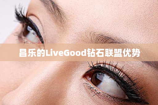 昌乐的LiveGood钻石联盟优势