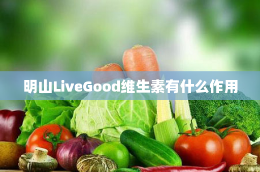 明山LiveGood维生素有什么作用