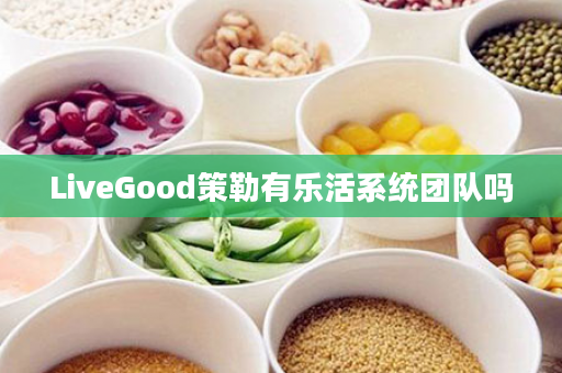 LiveGood策勒有乐活系统团队吗