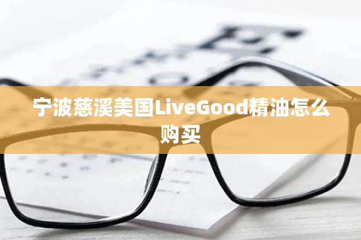 宁波慈溪美国LiveGood精油怎么购买