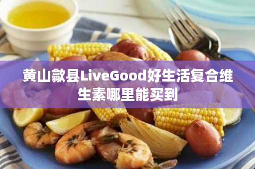 黄山歙县LiveGood好生活复合维生素哪里能买到