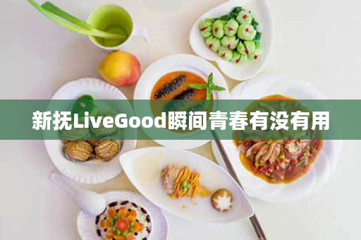 新抚LiveGood瞬间青春有没有用