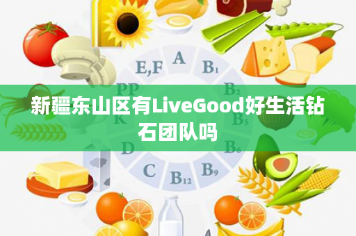 新疆东山区有LiveGood好生活钻石团队吗