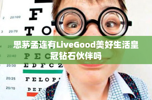 思茅孟连有LiveGood美好生活皇冠钻石伙伴吗