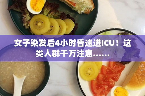 女子染发后4小时昏迷进ICU！这类人群千万注意……