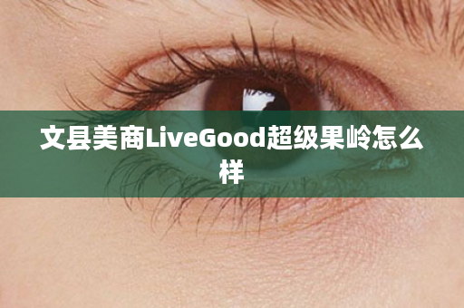 文县美商LiveGood超级果岭怎么样